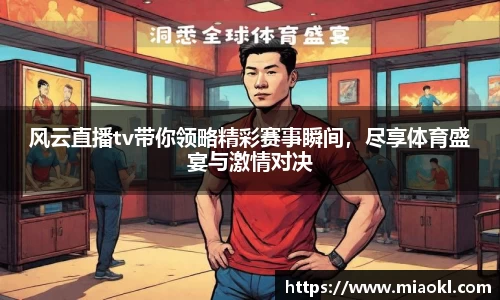 风云直播tv带你领略精彩赛事瞬间，尽享体育盛宴与激情对决