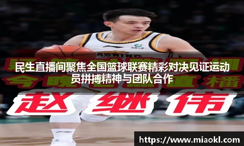 民生直播间聚焦全国篮球联赛精彩对决见证运动员拼搏精神与团队合作