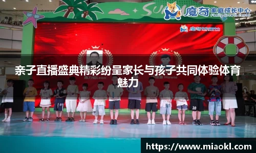 亲子直播盛典精彩纷呈家长与孩子共同体验体育魅力