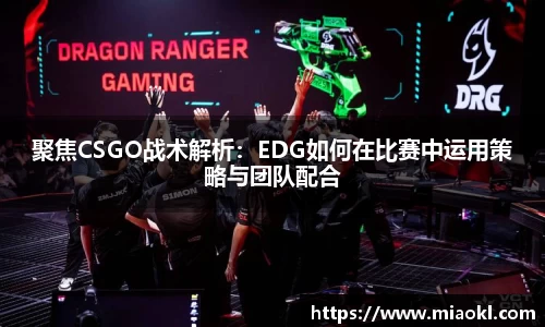 聚焦CSGO战术解析：EDG如何在比赛中运用策略与团队配合