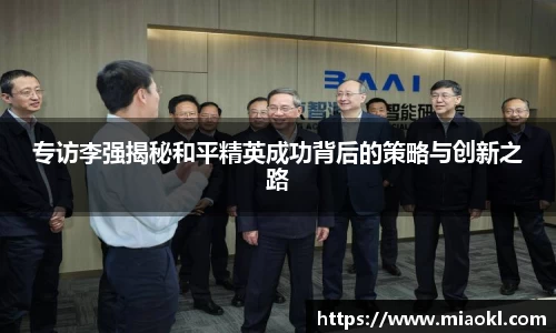 专访李强揭秘和平精英成功背后的策略与创新之路