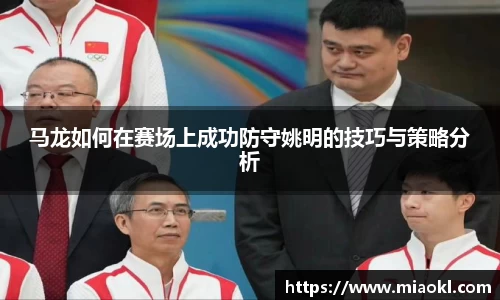 马龙如何在赛场上成功防守姚明的技巧与策略分析