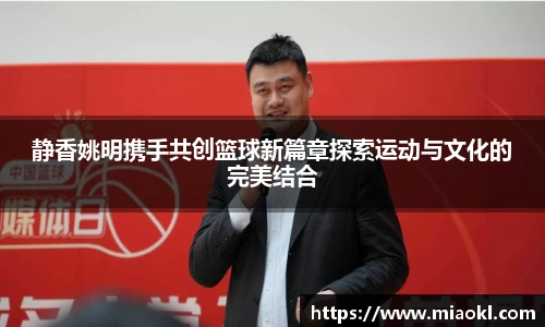 静香姚明携手共创篮球新篇章探索运动与文化的完美结合