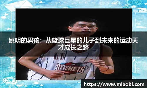 姚明的男孩：从篮球巨星的儿子到未来的运动天才成长之路