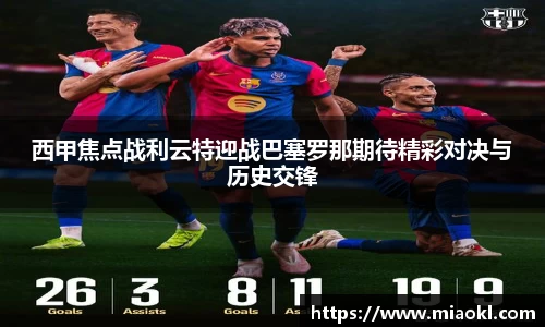 西甲焦点战利云特迎战巴塞罗那期待精彩对决与历史交锋
