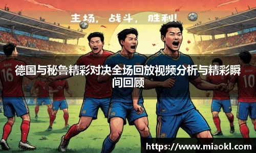 德国与秘鲁精彩对决全场回放视频分析与精彩瞬间回顾