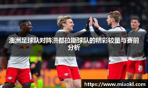 澳洲足球队对阵洪都拉斯球队的精彩较量与赛前分析