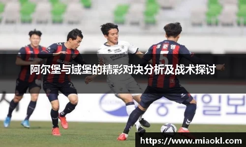 阿尔堡与域堡的精彩对决分析及战术探讨