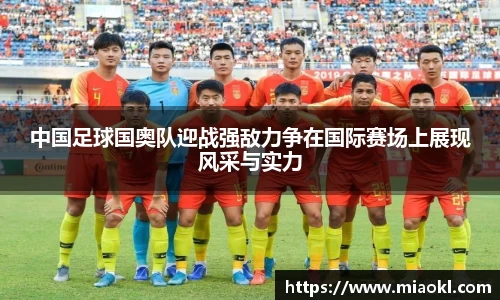 中国足球国奥队迎战强敌力争在国际赛场上展现风采与实力