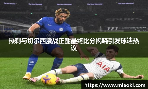热刺与切尔西激战正酣最终比分揭晓引发球迷热议
