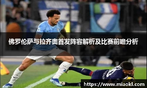 佛罗伦萨与拉齐奥首发阵容解析及比赛前瞻分析