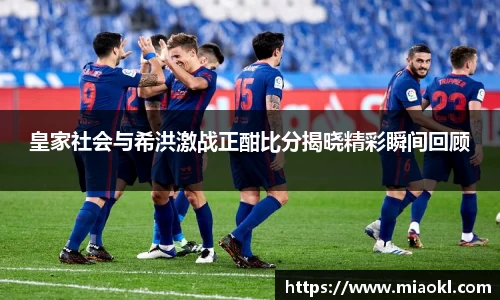 皇家社会与希洪激战正酣比分揭晓精彩瞬间回顾