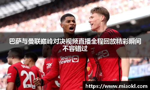 巴萨与曼联巅峰对决视频直播全程回放精彩瞬间不容错过