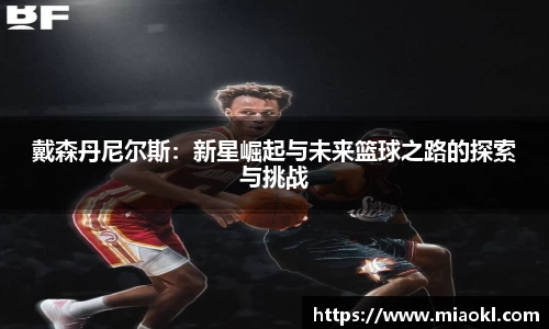 戴森丹尼尔斯：新星崛起与未来篮球之路的探索与挑战