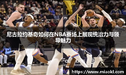 尼古拉约基奇如何在NBA赛场上展现统治力与领导魅力