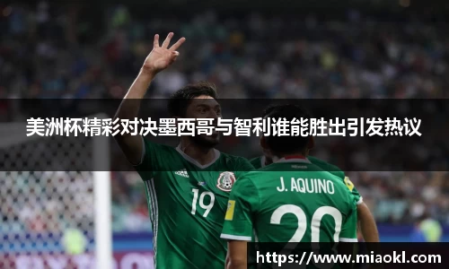 美洲杯精彩对决墨西哥与智利谁能胜出引发热议
