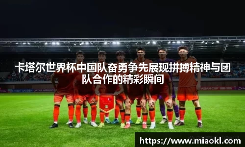卡塔尔世界杯中国队奋勇争先展现拼搏精神与团队合作的精彩瞬间