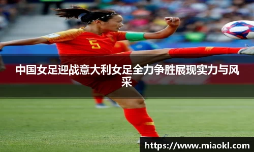 中国女足迎战意大利女足全力争胜展现实力与风采