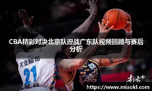 CBA精彩对决北京队迎战广东队视频回顾与赛后分析