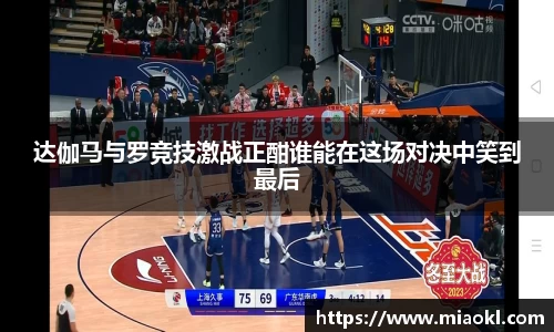 达伽马与罗竞技激战正酣谁能在这场对决中笑到最后