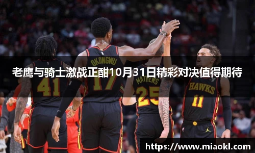 老鹰与骑士激战正酣10月31日精彩对决值得期待