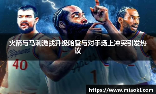 火箭与马刺激战升级哈登与对手场上冲突引发热议
